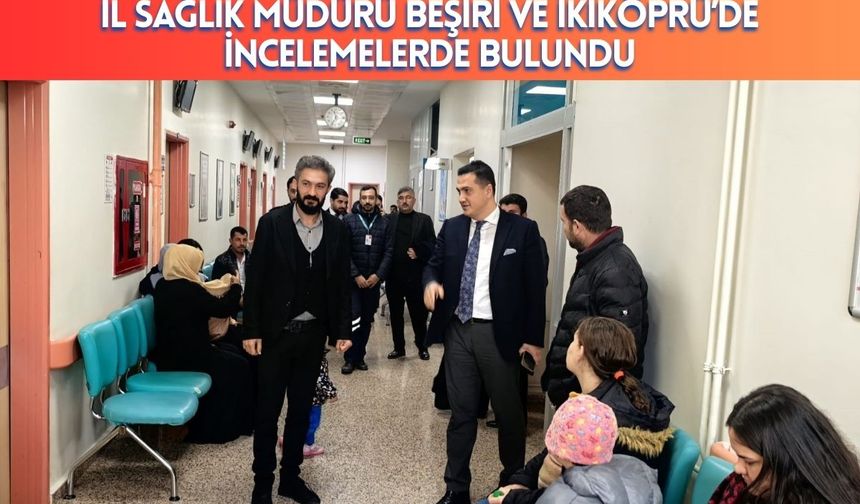 İl Sağlık Müdürü Beşiri ve İkiköprü’de İncelemelerde Bulundu